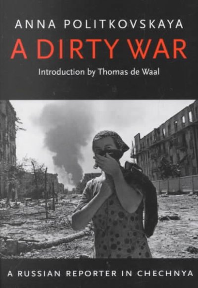 A dirty war : a Russian reporter in Chechnya / Anna Politkovskaya ; translated from the Russian and edited by John Crowfoot ; with an introduction by Thomas de Waal.