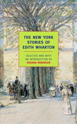 The New York stories of Edith Wharton / Edith Wharton ; selected and with an introduction by Roxana Robinson.