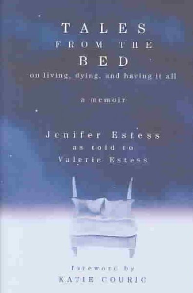 Tales from the bed : on living, dying, and having it all : a memoir / Jenifer Estess as told to Valerie Estess.