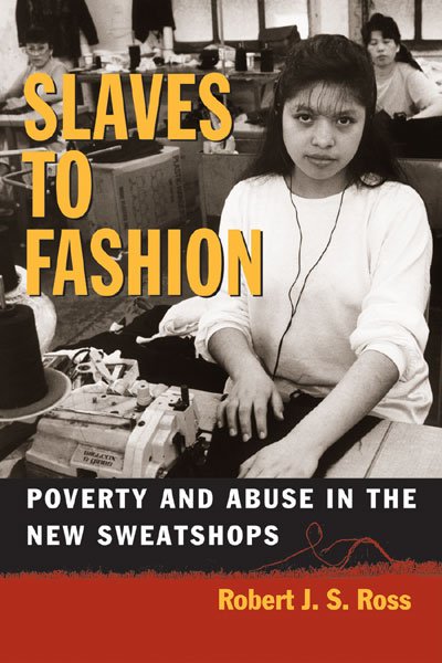 Slaves to fashion : poverty and abuse in the new sweatshops / Robert J. S. Ross.