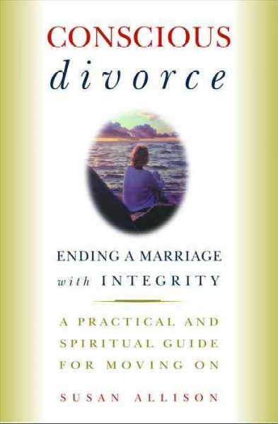 Conscious divorce : ending a marriage with integrity : a practical and spiritual guide for moving on / Susan Allison.