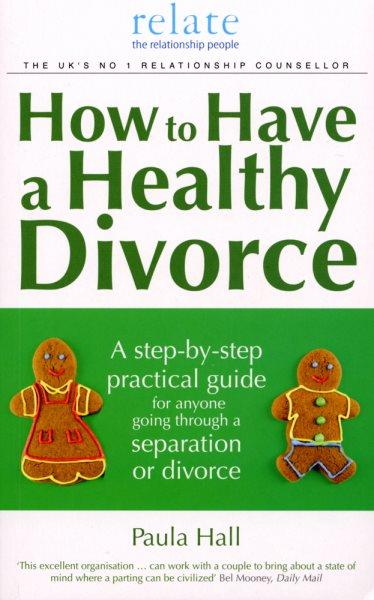 How to have a healthy divorce : a step-by-step practical guide for anyone going through a separation or divorce / Paula Hall.