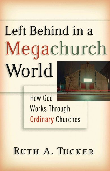 Left behind in a megachurch world : how God works through ordinary churches / Ruth A. Tucker.