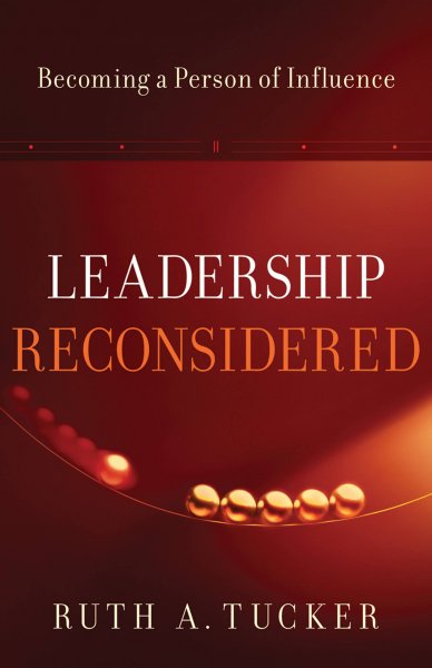 Leadership reconsidered : becoming a person of influence / Ruth A. Tucker.