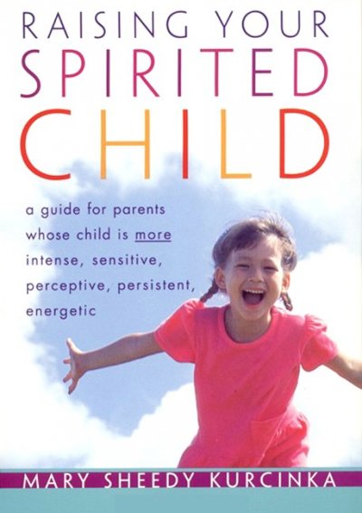 Raising your spirited child : a guide for parents whose child is more intense, sensitive, perceptive, persistent, energetic / Mary Sheedy Kurcinka.