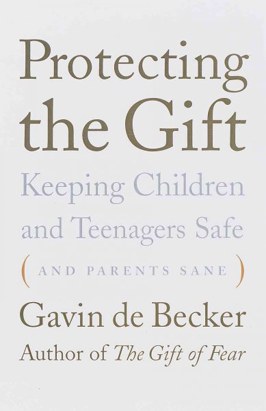 Protecting the Gift : Keeping children and teenagers safe (and parents sane).