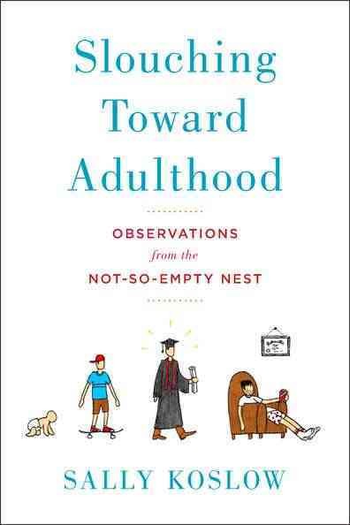 Slouching toward adulthood : observations from the not-so-empty nest / Sally Koslow.