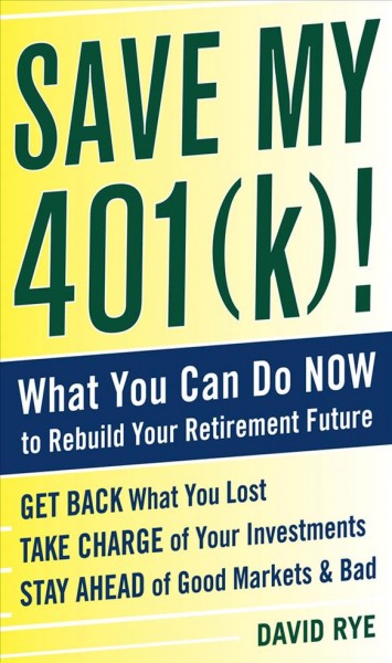 Save my 401(k)! [electronic resource] : what you can do now to rebuild your retirement future / David Rye.