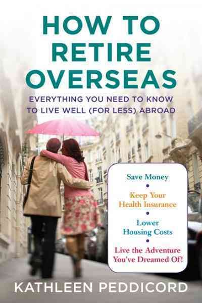 How to retire overseas [electronic resource] : everything you need to know to live well (for less) abroad / Kathleen Peddicord.