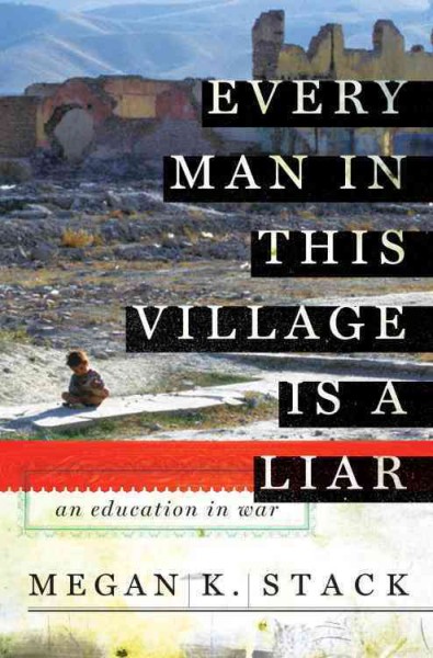 Every man in this village is a liar [electronic resource] : an education in war / Megan K. Stack.