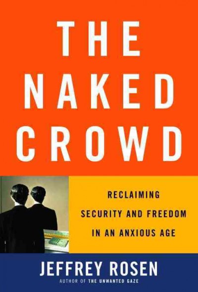 The naked crowd [electronic resource] : reclaiming security and freedom in an anxious age / Jeffrey Rosen.