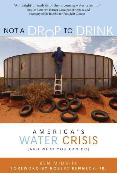 Not a drop to drink [electronic resource] : America's water crisis (and what you can do) / Ken Midkiff ; [foreword by Robert F. Kennedy, Jr.].