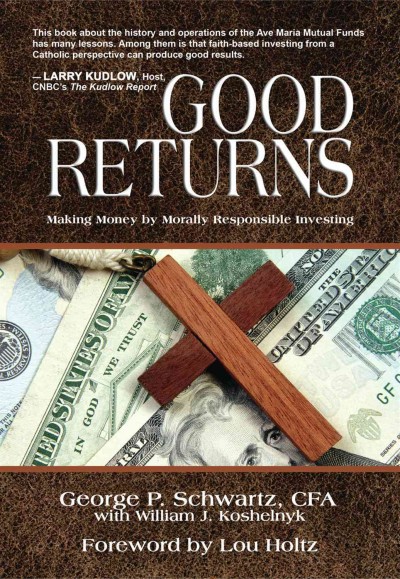 Good returns [electronic resource] : making money by morally responsible investing / George P. Schwartz with William J. Koshelnyk ; foreword by Lou Holtz.