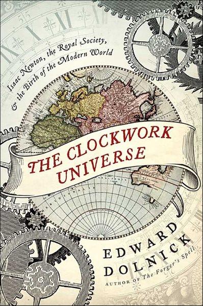 The clockwork universe [electronic resource] : Isaac Newton, the Royal Society, and the birth of the modern world / Edward Dolnick.