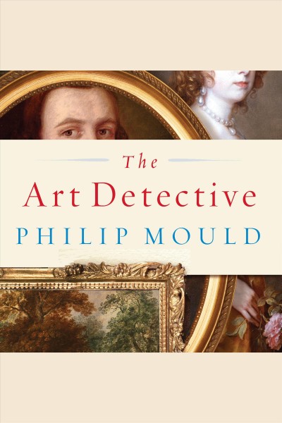The art detective [electronic resource] : [fakes, frauds, and finds and the search for lost treasures] / Philip Mould.
