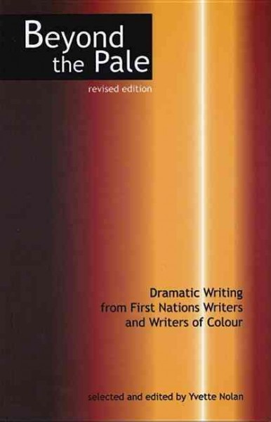 Beyond the pale : dramatic writing from First Nations writers and writers of colour / selected and edited by Yvette Nolan.