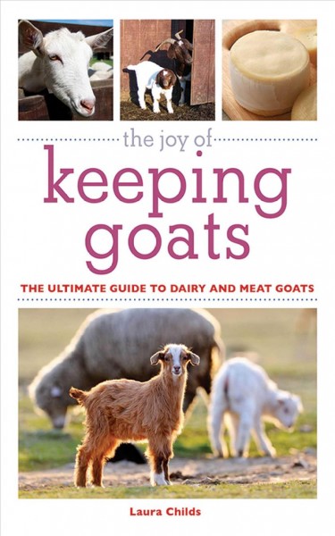 The joy of keeping goats : the ultimate guide to dairy and meat goats / Laura Childs.