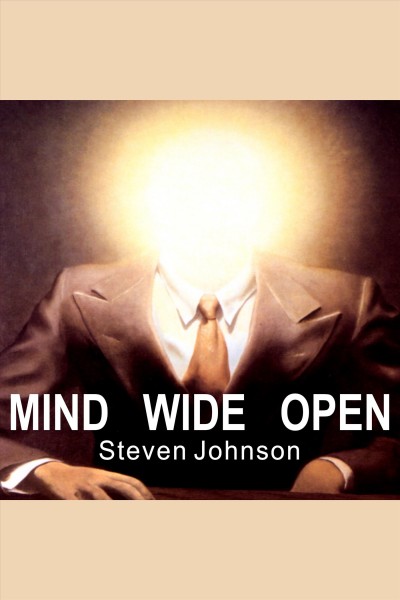 Mind wide open [electronic resource] : your brain and the neuroscience of everyday life / Steven Johnson.