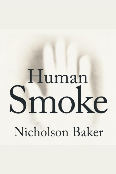 Human smoke [electronic resource] : the beginnings of World War II, the end of civilization / Nicholson Baker.