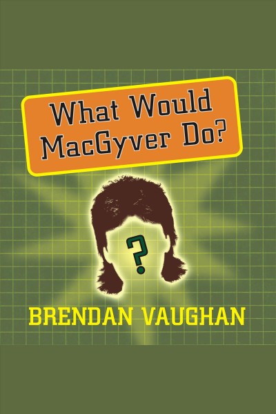What would MacGyver do? [electronic resource] : [true stories of improvised genius in everyday life] / Brendan Vaughan.