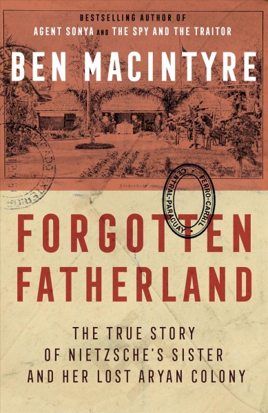 Forgotten fatherland [electronic resource] : the true story of Nietzsche's sister and her lost Aryan colony / Ben Macintyre.