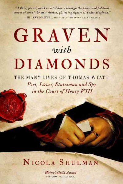Graven with diamonds : the many lives of Thomas Wyatt: poet, lover, statesman, and spy in the court of Henry VIII / Nicola Shulman.