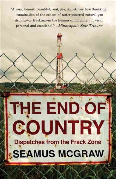 The end of country : dispatches from the frack zone / Seamus McGraw.