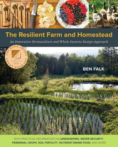 The resilient farm and homestead : an innovative permaculture and whole systems design approach / Ben Falk ; illustrations by Corneilius Murphy.