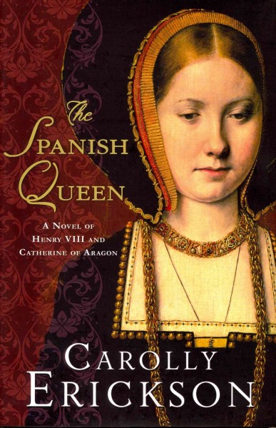 The Spanish queen : a novel of Henry VIII and Catherine of Aragon / Carolly Erickson.