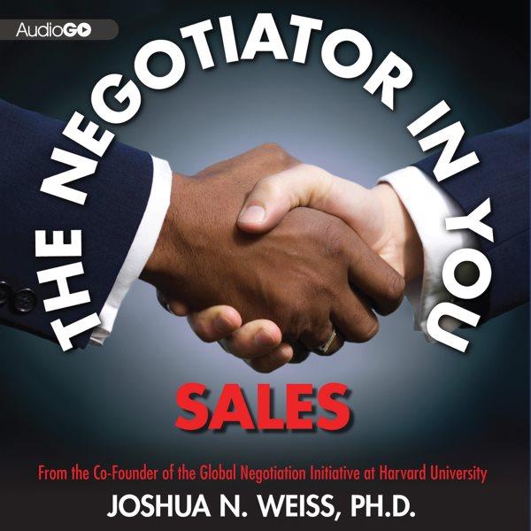 The negotiator in you. Sales [electronic resource] : tips to help you get the most out of every interaction / Joshua N. Weiss.