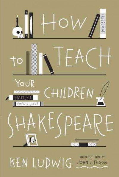 How to teach your children Shakespeare / Ken Ludwig.