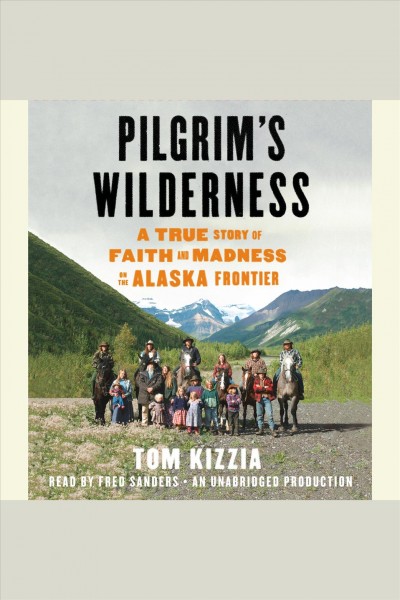 Pilgrim's wilderness [electronic resource] : a true story of faith and madness on the Alaska Frontier / by Tom Kizzia ; edited by Kevin Doughten.