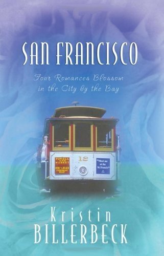 San Francisco : four romances blossom in the City by the Bay / Kristin Billerbeck.