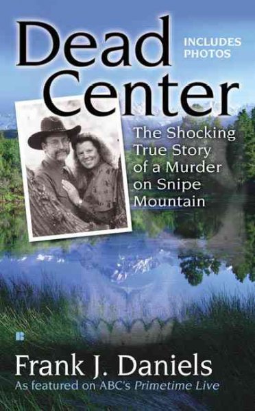 Dead center : the shocking true story of a murder on Snipe Mountain / Frank J. Daniels