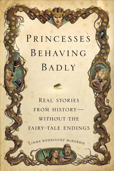 Princesses behaving badly : real stories from history without the fairy-tale endings / Linda Rodriguez McRobbie.