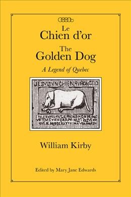 Le chien d'or [electronic resource] = The golden dog : a legend of Quebec / William Kirby ; edited by Mary Jane Edwards.