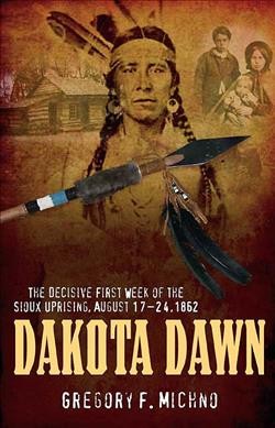 Dakota Dawn [electronic resource] : the decisive first week of the Sioux uprising, August 17-24, 1862 / Gregory F. Michno