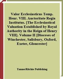 Valor ecclesiasticus temp. Henr. VIII. auctoritate regia institutus [electronic resource] = The ecclesiastical valuation established by royal authority in the reign of Henry VIII. Volume II, [Dioceses of Winchester, Salisbury, Oxford, Exeter, Gloucester].