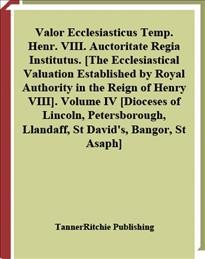 Valor ecclesiasticus temp. Henr. VIII. auctoritate regia institutus [electronic resource] = The ecclesiastical valuation established by royal authority in the reign of Henry VIII. Volume IV, [Dioceses of Lincoln, Petersborough, Llandaff, St David's, Bangor, St Asaph].