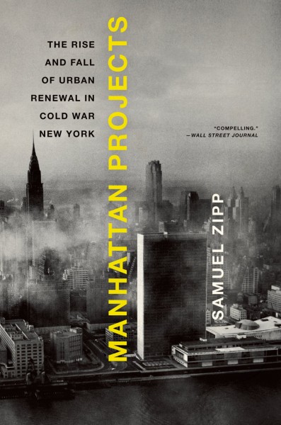 Manhattan projects [electronic resource] : the rise and fall of urban renewal in cold war New York / Samuel Zipp.