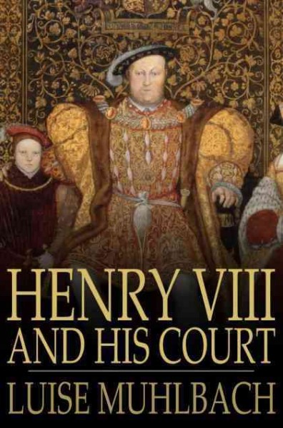 Henry VIII and his court [electronic resource] : a historical novel / Luise Mühlbach ; translated by H.N. Pierce.