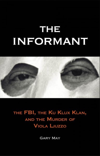 The informant [electronic resource] : the FBI, the Ku Klux Klan, and the murder of Viola Liuzzo / Gary May.
