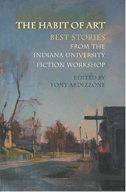 The habit of art [electronic resource] : best stories from the Indiana University fiction workshop / edited by Tony V. Ardizzone.