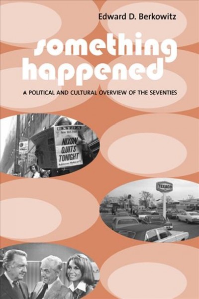Something happened [electronic resource] : a political and cultural overview of the seventies / Edward D. Berkowitz.