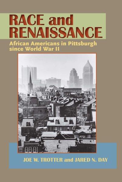 Race and renaissance [electronic resource] : African Americans in Pittsburgh since World War II / edited by Joe W. Trotter and Jared N. Day.
