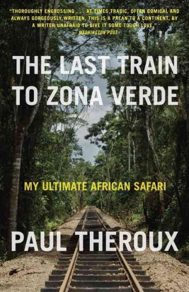 Last train to Zona Verde : my ultimate African safari / Paul Theroux.
