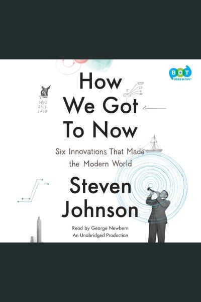 How we got to now : six innovations that made the modern world / Steven Johnson.