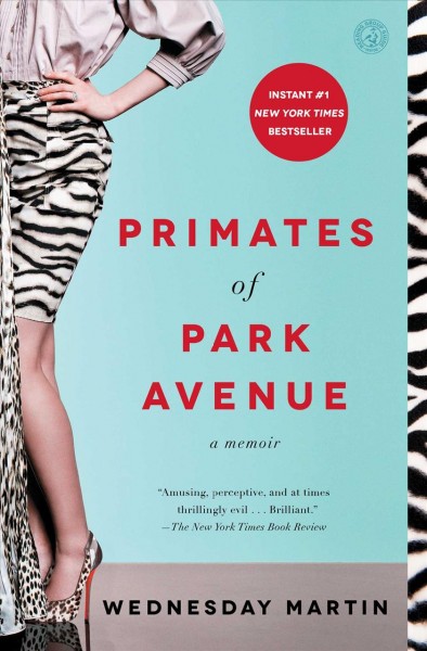 Primates of Park Avenue : a memoir / Wednesday Martin, Ph.D.