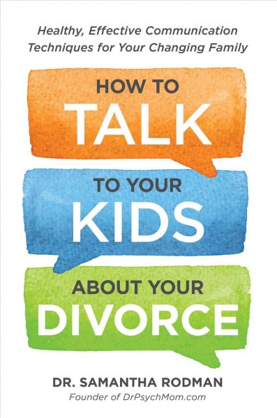 How to talk to your kids about your divorce : healthy, effective communication techniques for your changing family / Dr. Samantha Rodman.
