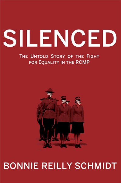 Silenced : the untold story of the fight for equality in the RCMP / Bonnie Reilly Schmidt.